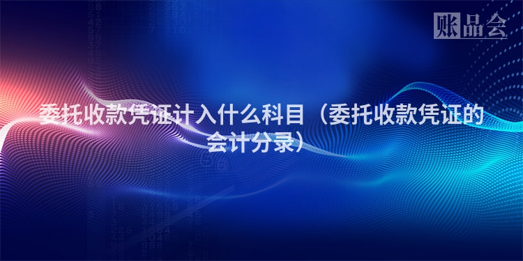 委托收款凭证计入什么科目（委托收款凭证的会计分录）