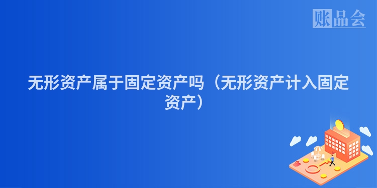 无形资产属于固定资产吗（无形资产计入固定资产）
