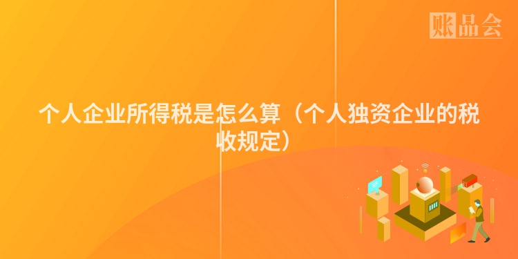 个人企业所得税是怎么算（个人独资企业的税收规定）