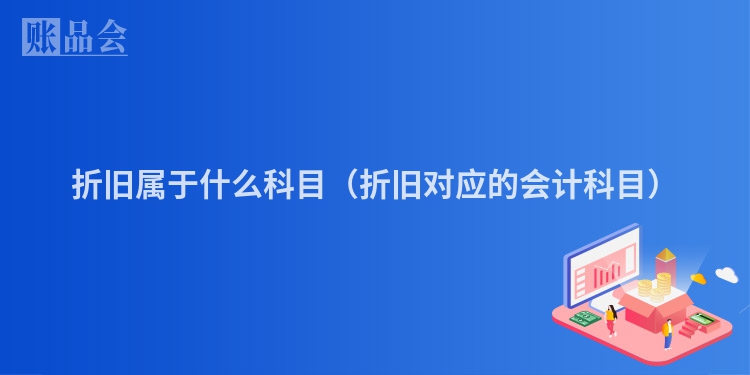 折旧属于什么科目（折旧对应的会计科目）