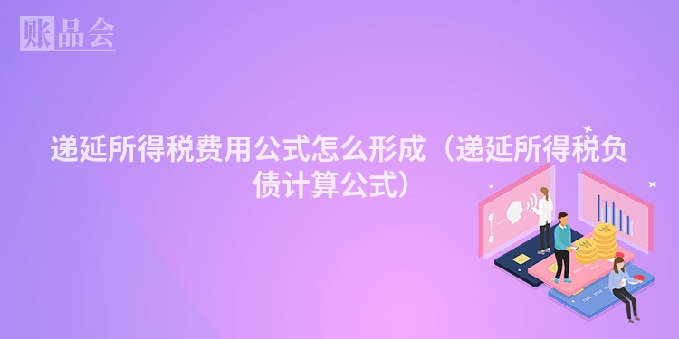 递延所得税费用公式怎么形成（递延所得税负债计算公式）