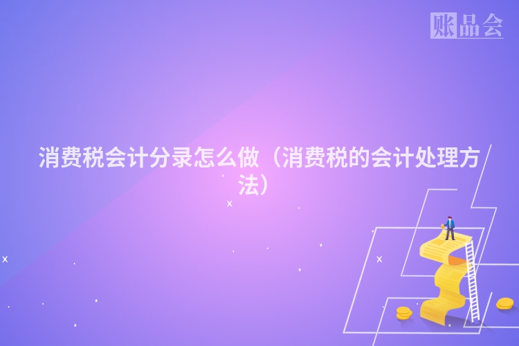 消费税会计分录怎么做（消费税的会计处理方法）