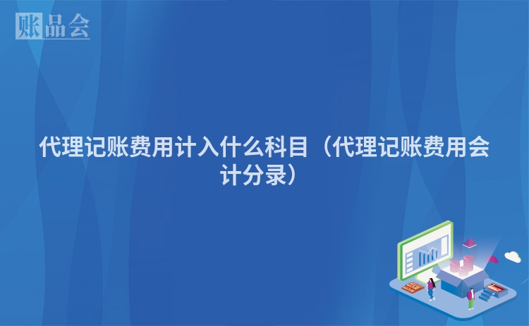 代理记账费用计入什么科目（代理记账费用会计分录）