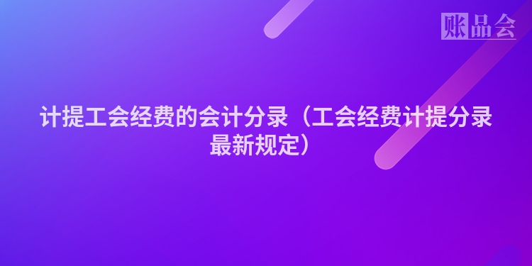 计提工会经费的会计分录（工会经费计提分录最新规定）