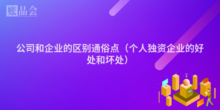 公司和企业的区别通俗点（个人独资企业的好处和坏处）