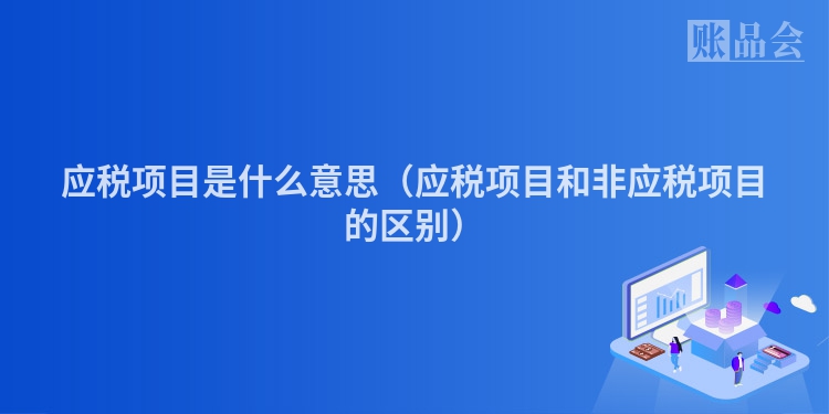 应税项目是什么意思（应税项目和非应税项目的区别）