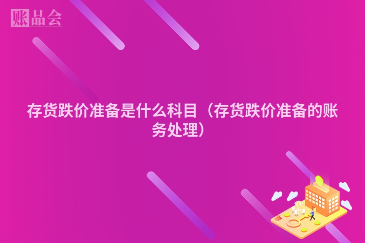 存货跌价准备是什么科目（存货跌价准备的账务处理）