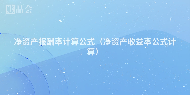 净资产报酬率计算公式（净资产收益率公式计算）