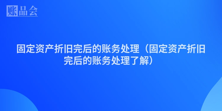 固定资产折旧完后的账务处理（固定资产折旧完后的账务处理了解）