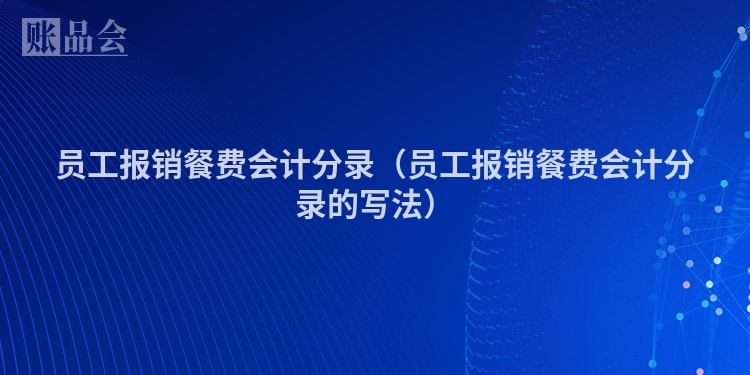 员工报销餐费会计分录（员工报销餐费会计分录的写法）