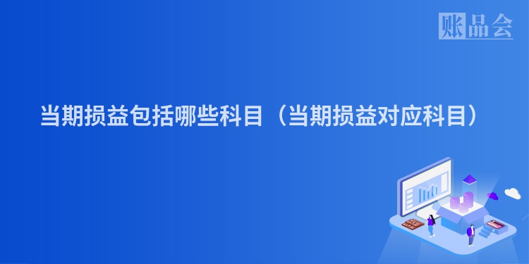 当期损益包括哪些科目（当期损益对应科目）