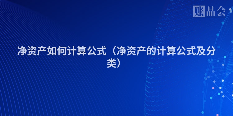 净资产如何计算公式（净资产的计算公式及分类）