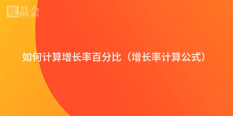 如何计算增长率百分比（增长率计算公式）