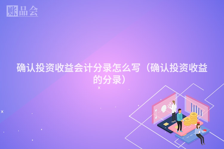确认投资收益会计分录怎么写（确认投资收益的分录）