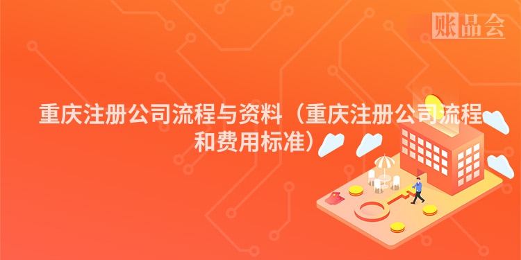 重庆注册公司流程与资料（重庆注册公司流程和费用标准）