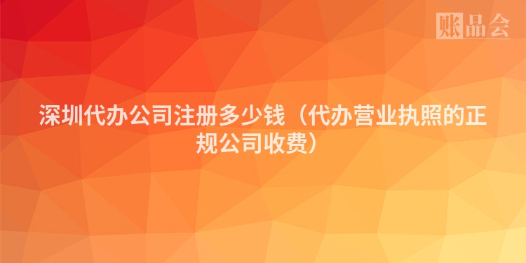 深圳代办公司注册多少钱(代办营业执照的正规公司收费)