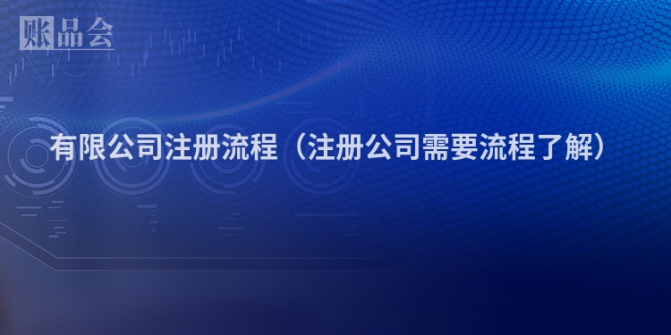 有限公司注册流程（注册公司需要流程了解）
