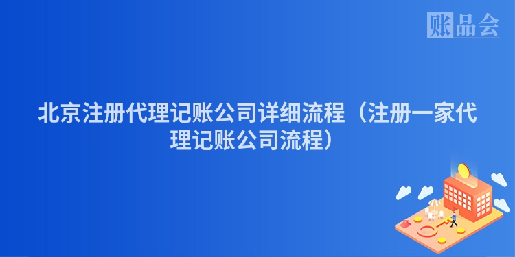 北京注册代理记账公司详细流程（注册一家代理记账公司流程）