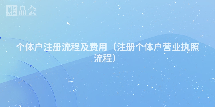 个体户注册流程及费用（注册个体户营业执照流程）