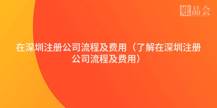 在深圳注册公司流程及费用（了解在深圳注册公司流程及费用）
