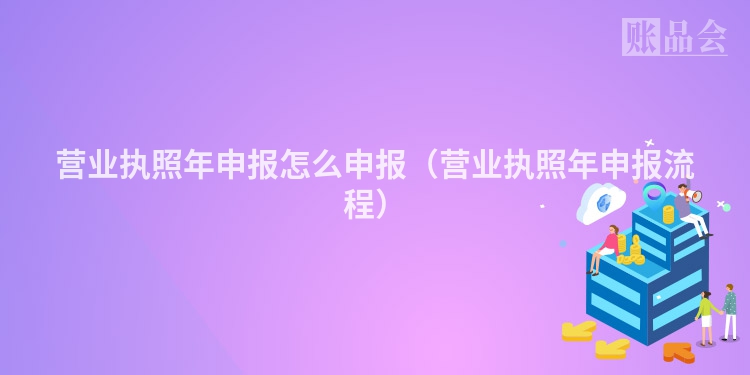 营业执照年申报怎么申报（营业执照年申报流程）