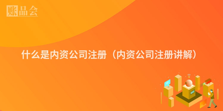 什么是内资公司注册（内资公司注册讲解）