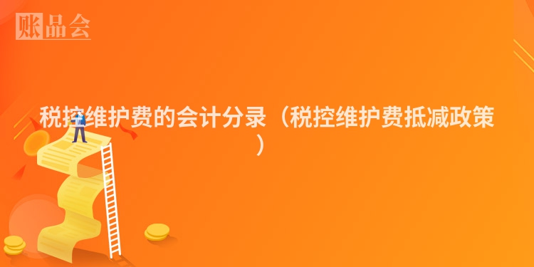 税控维护费的会计分录（税控维护费抵减政策）